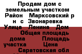 Продам дом с земельным участком › Район ­ Марксовский р-н, с. Звонаревка › Улица ­ Ленина › Дом ­ 2/2 › Общая площадь дома ­ 75 › Площадь участка ­ 11 › Цена ­ 1 650 000 - Саратовская обл., Марксовский р-н, Звонаревка с. Недвижимость » Дома, коттеджи, дачи продажа   . Саратовская обл.